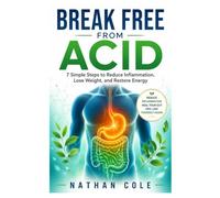 BREAK FREE FROM ACID: 7 Simple Steps to Reduce Inflammation, Lose Weight, and Restore Energy