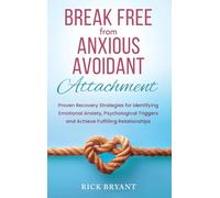 Break Free From Anxious Avoidant Attachment: Proven Recovery Strategies for Identifying Emotional Anxiety, Psychological Triggers and Achieve Fulfilling Relationships