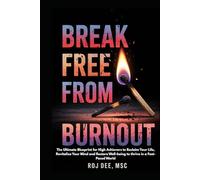 Break Free From Burnout: The Ultimate Blueprint for High Achievers to Reclaim Your Life, Revitalize Your Mind and Restore Well-being to thrive in a Fast-Paced World