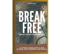 BREAK FREE FROM FOOD OBSESSION: A Woman's Gentle Guide to Food Freedom, Body Confidence And Healing.