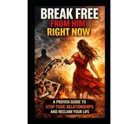 Break Free from Him Right Now: A Proven Guide to Stop Toxic Relationships and Reclaim Your Life