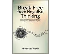 Break Free from Negative Thinking: A Step-by-Step Guide to Overcoming Anxiety, Redirecting Focus, Strengthening Self-Belief, and Living Calm