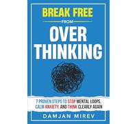 Break Free From Overthinking: 7 Proven Steps to Stop Mental Loops, Reduce Anxiety, and Regain Mental Clarity
