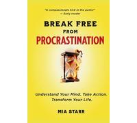 Break Free from Procrastination: A Compassionate, Step-by-Step Guide to Changing Your Habits and Your Life For Good