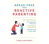 Break Free from Reactive Parenting: Gentle-Parenting Tips, Self-Regulation Strategies, and Kid-Friendly Activities for Creating a Calm and Happy Home