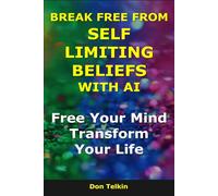 Break Free From Self Limiting Beliefs With AI: Free Your Mind, Transform Your Life (AI for Self-Help)
