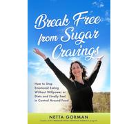 Break Free from Sugar Cravings: How to Stop Emotional Eating Without Willpower or Diets and Finally Feel in Control Around Food