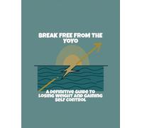 Break Free From The Yoyo: A Definitive Guide To Losing Weight And Gaining Self Control