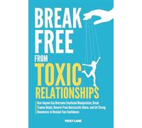 BREAK FREE FROM TOXIC RELATIONSHIPS: How Anyone Can Overcome Emotional Manipulation, Break Trauma Bonds, Recover From Narcissistic Abuse, and Set Strong Boundaries to Reclaim Your Confidence