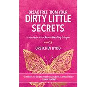 Break Free From Your Dirty Little Secrets: A New You in 10 Secret- Breaking Stages