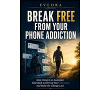 Break Free from Your Phone Addiction: Stop Using It on Autopilot, Take Back Control of Your Attention, and Make the Change Last (EVEORA Practical Change)