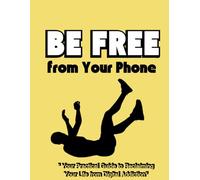 Break Free from Your Phone Your Practical Guide to Reclaiming Your Life: How to Break Free from Smartphone Addiction, Regain Your Focus and ... Build a Healthy Relationship with Technology