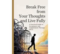 Break Free from Your Thoughts and Live Fully: A Practical Guide to Acceptance and Commitment Therapy (ACT)