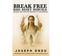 BREAK FREE: RISE - RESET - REBUILD (Transforming Everyday Ordinary Habits for Extraordinary Results)