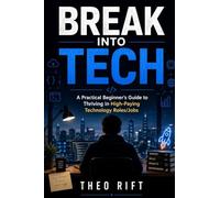 BREAK INTO TECH: A Practical Beginner’s Guide to Thriving in High-Paying Technology Roles/Jobs