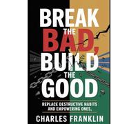 BREAK THE BAD, BUILD THE GOOD: Replace Destructive Habits and Empowering Ones