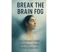 Break the Brain Fog: Clear Mental Clutter and Regain Sharp Thinking Naturally