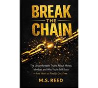 BREAK THE CHAIN: The Uncomfortable Truths About Money, Mindset, and Why You're Still Stuck - And How to Finally Get Free