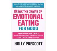 Break the Chains of Emotional Eating for Good: Learn to Manage Emotions While Enjoying a Well-Rounded Eating Plan