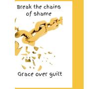 Break the Chains of shame: Grace over guilt