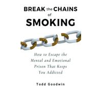 Break the Chains of Smoking: How to Escape the Mental and Emotional Prison That Keeps You Addicted