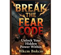 Break the Fear Code: Unlock Your Hidden Power Within