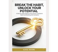 Break the Habit, Unlock Your Potential: A Step-by-Step Guide to Overcoming Compulsive Habits and Building Self-Discipline