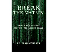 Break The Matrix: Escape The Systems Keeping You Living Small