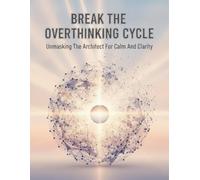 Break The Overthinking Cycle: Unmasking The Architect For Calm And Clarity