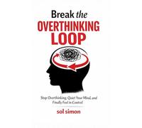 Break The Overthinking Loop: Stop Overthinking, Quiet Your Mind, and Finally Feel in Control