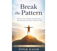 Break the Pattern: The Process to Rewire Your Mind and Become the Person You Were Afraid to Be