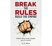 Break the Rules, Build the Empire: Habits They Never Taught You in School