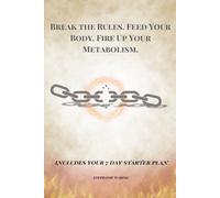 Break the Rules. Fuel Your Body. Fire Up Your Metabolism.: Includes Your 7 Day Starter Plan