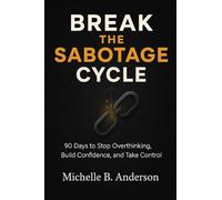 Break the Sabotage Cycle: 90 Days to Stop Overthinking, Build Confidence, and Take Control