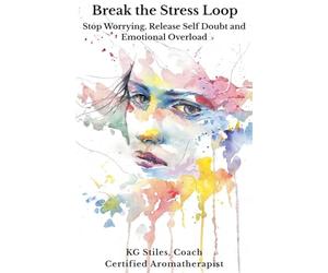 Break the Stress Loop: Stop Worrying, Release Self Doubt and Emotional Overload