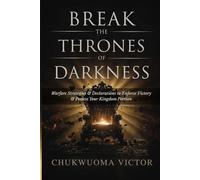 Break the Thrones of Darkness: Warfare Strategies and Declarations to Enforce Victory and Possess Your Kingdom Portion