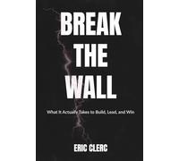 BREAK THE WALL: What It Actually Takes to Build, Lead, and Win