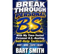 BREAK THROUGH "PERSONAL B.S.": With My Time-Tested Personal B.S.-Busting Self-Help Tactics (BODY • MIND • SOUL • HEART)