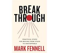 Break Through: Practical Steps for Moving From Stuck to Unstoppable