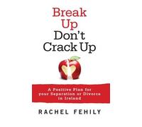 Break Up, Don't Crack Up: A Positive Plan for your Separation or Divorce in Ireland