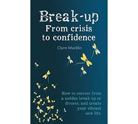 Break-up From Crisis to Confidence: How to recover from a sudden break-up or divorce, and create your vibrant new life