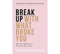 Break Up with What Broke You: How God Redeems and Rewrites Your Story