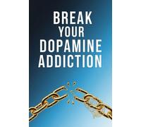 Break Your Dopamine Addiction: A Real-Life Detox Plan to Rewire Your Brain, Crush Distractions, and Regain Control