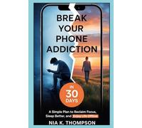 Break Your Phone Addiction in 30 Days: A Simple Plan to Reclaim Focus, Sleep Better, and Enjoy Life Offline