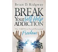 Break Your Self Help Addiction : The 5 Keys to Total Personal Freedom