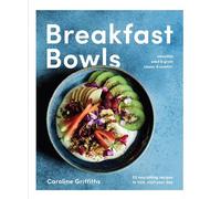 Breakfast Bowls: 52 nourishing recipes to kick-start your day