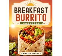 BREAKFAST BURRITO COOKBOOK: Easy, Satisfying Recipes for Busy Mornings, Weekend Brunches, and Freezer Meal Prep