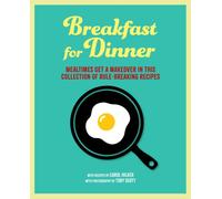 Breakfast for Dinner : Mealtimes Get a Makeover in This Collection of Rule-Breaking Recipes