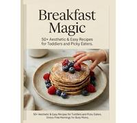 Breakfast Magic: 50+ Aesthetic & Easy Recipes for Toddlers and Picky Eaters. Stress-Free Mornings for Busy Moms.