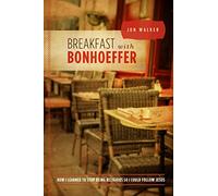 Breakfast with Bonhoeffer: How I Learned to Stop Being Religious So I Could Follow Jesus